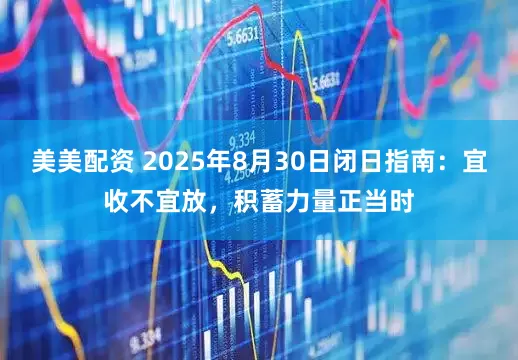 美美配资 2025年8月30日闭日指南：宜收不宜放，积蓄力量正当时