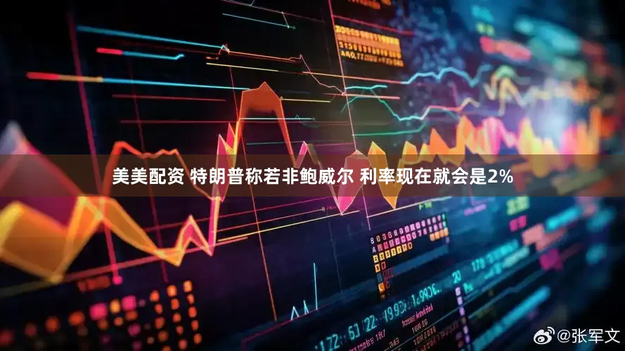 美美配资 特朗普称若非鲍威尔 利率现在就会是2%
